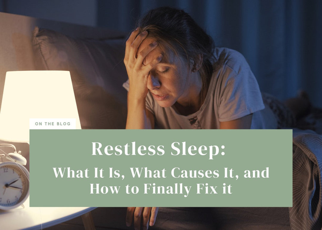 Restless Sleep: What It Is, What Causes It, and How to Finally Fix it