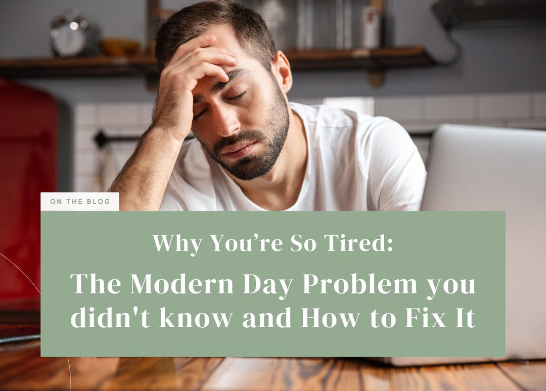 Why You’re So Tired: The Modern Day Problem you didn't know and How to Fix It